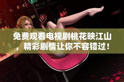 免费观看电视剧桃花映江山，精彩剧情让你不容错过！