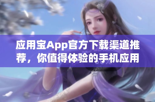 应用宝App官方下载渠道推荐，你值得体验的手机应用获取平台