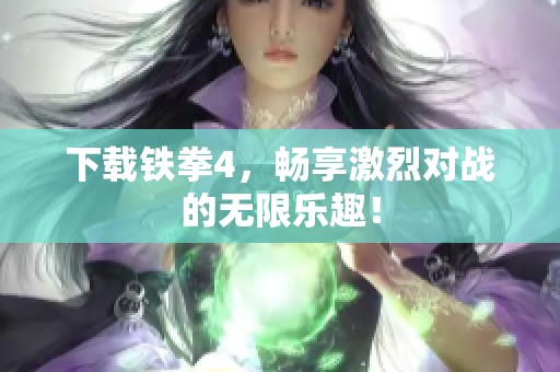 下载铁拳4，畅享激烈对战的无限乐趣！