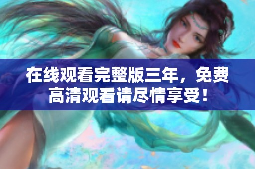 在线观看完整版三年，免费高清观看请尽情享受！