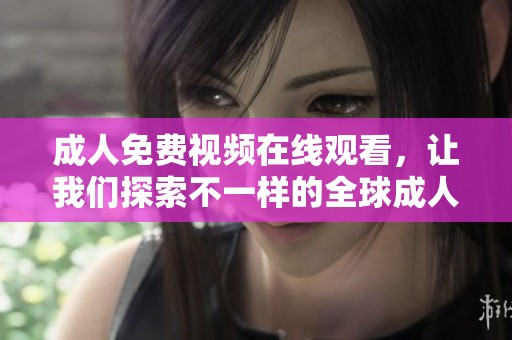 **免费视频在线观看，让我们探索不一样的全球**内容世界