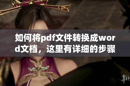 如何将pdf文件转换成word文档，这里有详细的步骤和方法分享给你