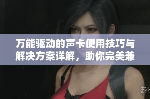 万能驱动的声卡使用技巧与解决方案详解，助你完美兼容各种设备与系统