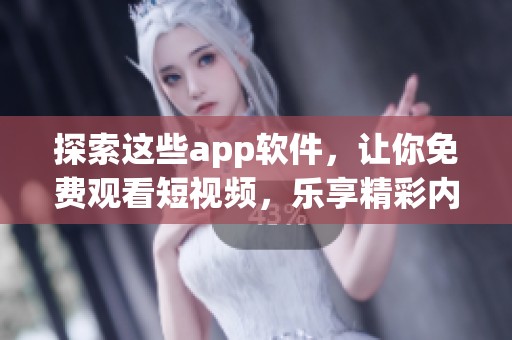 探索这些app软件，让你免费观看短视频，乐享精彩内容无拘无束