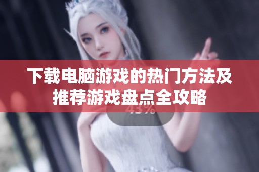 下载电脑游戏的热门方法及推荐游戏盘点全攻略