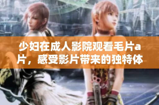 少妇在**影院观看****，感受影片带来的独特体验
