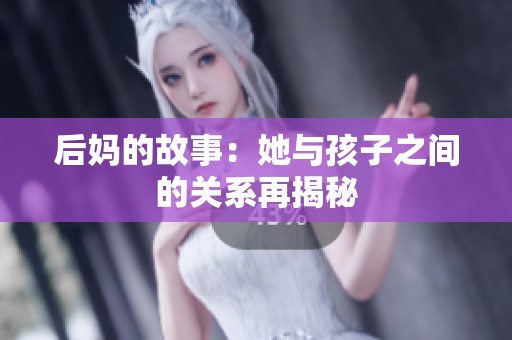 后妈的故事：她与孩子之间的关系再揭秘