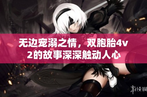 无边宠溺之情，双胞胎4v2的故事深深触动人心