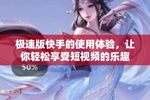 极速版快手的使用体验，让你轻松享受短视频的乐趣
