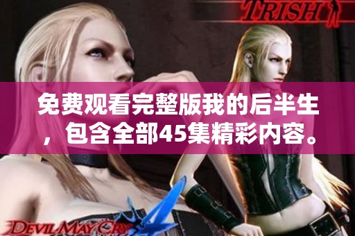免费观看完整版我的后半生，包含全部45集精彩内容。