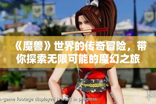 《魔兽》世界的传奇冒险，带你探索无限可能的魔幻之旅