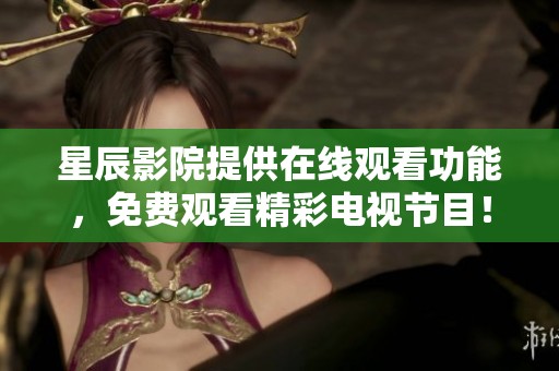 星辰影院提供在线观看功能，免费观看精彩电视节目！