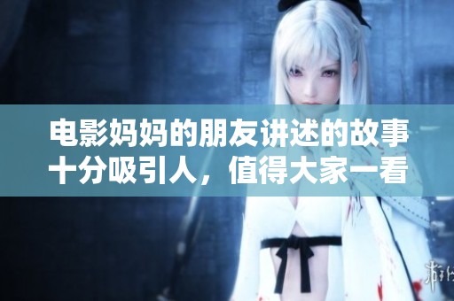 电影妈妈的朋友讲述的故事十分吸引人，值得大家一看！