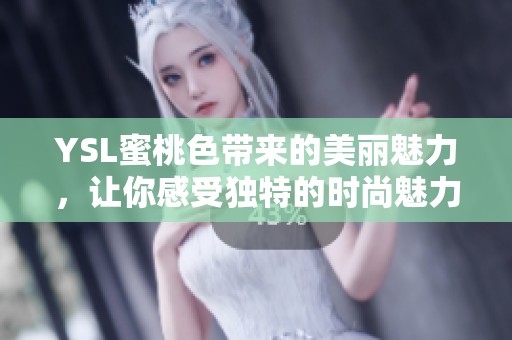 YSL蜜桃色带来的美丽魅力，让你感受独特的时尚魅力与风采