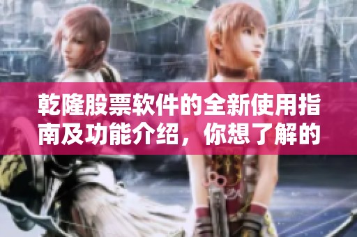 乾隆股票软件的全新使用指南及功能介绍，你想了解的都在这里！