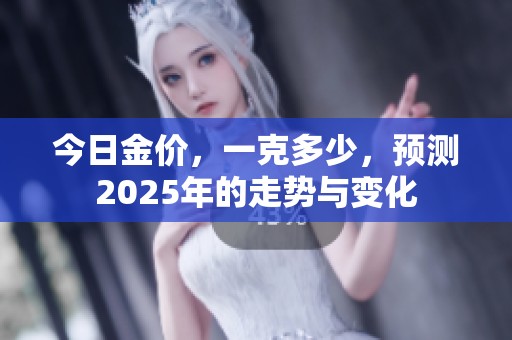 今日金价，一克多少，预测2025年的走势与变化