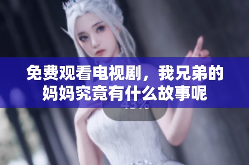 免费观看电视剧，我兄弟的妈妈究竟有什么故事呢