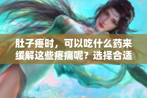 肚子疼时，可以吃什么药来缓解这些疼痛呢？选择合适的药物非常重要。
