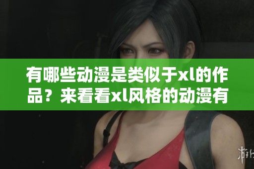 有哪些动漫是类似于xl的作品？来看看xl风格的动漫有哪些吧！