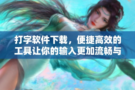 打字软件下载，便捷高效的工具让你的输入更加流畅与迅速