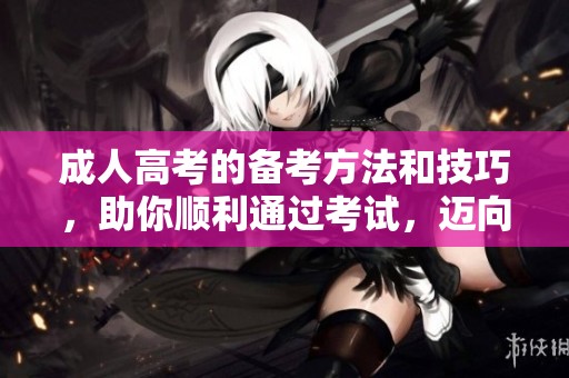 **高考的备考方法和技巧，助你顺利通过考试，迈向新阶段