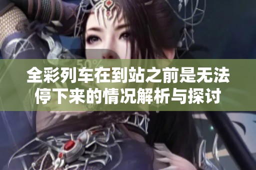 全彩列车在到站之前是无法停下来的情况解析与探讨