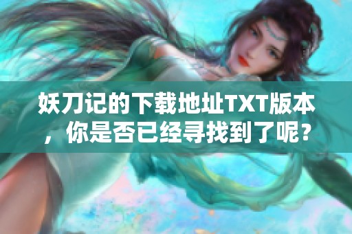 妖刀记的下载地址TXT版本，你是否已经寻找到了呢？