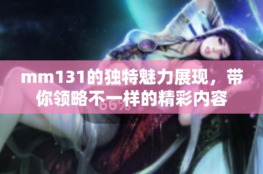 mm131的独特魅力展现，带你领略不一样的精彩内容