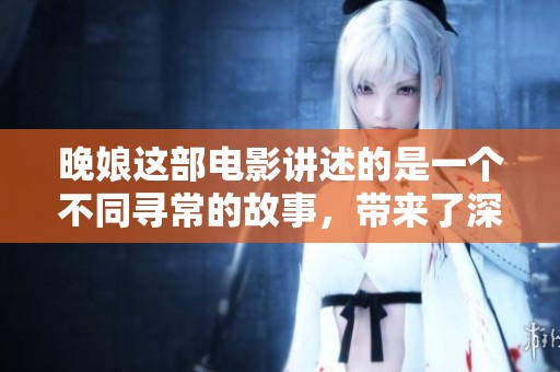 晚娘这部电影讲述的是一个不同寻常的故事，带来了深刻的情感体验和意蕴
