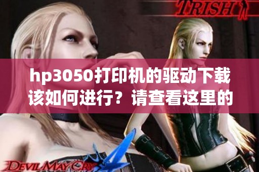 hp3050打印机的驱动下载该如何进行？请查看这里的详细步骤和链接。