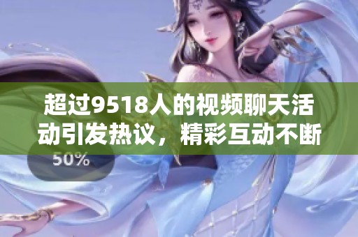 超过9518人的视频聊天活动引发热议，精彩互动不断吸引参与者加入