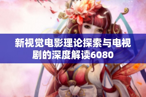 新视觉电影理论探索与电视剧的深度解读6080