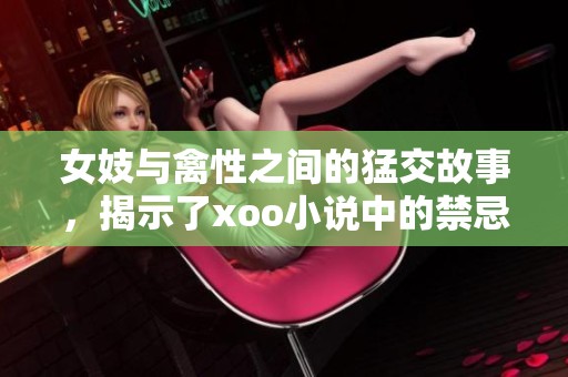 女妓与禽性之间的猛交故事，揭示了xoo小说中的禁忌与欲望