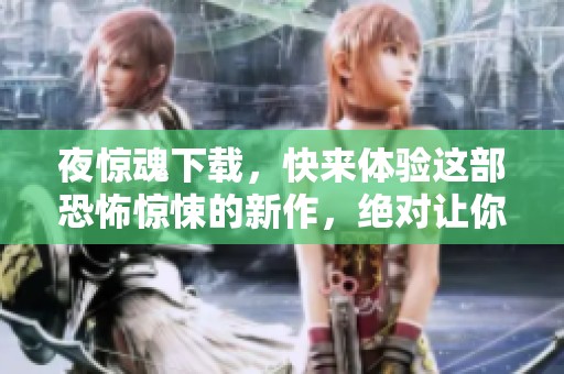 夜惊魂下载，快来体验这部恐怖惊悚的新作，绝对让你心跳加速！