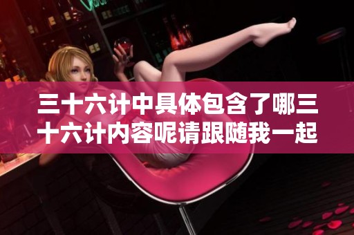 三十六计中具体包含了哪三十六计内容呢请跟随我一起探索分析一下