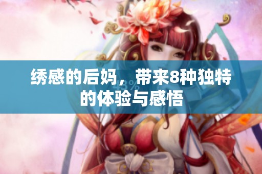 绣感的后妈，带来8种独特的体验与感悟