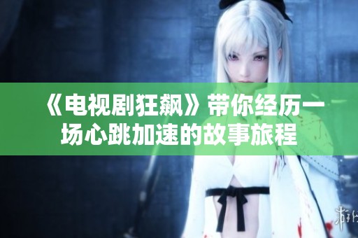 《电视剧狂飙》带你经历一场心跳加速的故事旅程