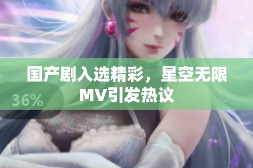 国产剧入选精彩，星空无限MV引发热议