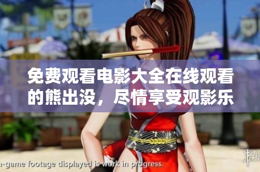 免费观看电影大全在线观看的熊出没，尽情享受观影乐趣！