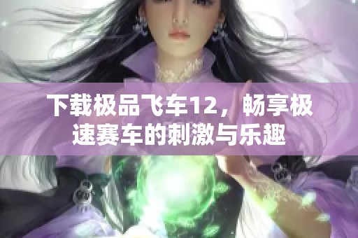 下载极品飞车12，畅享极速赛车的刺激与乐趣