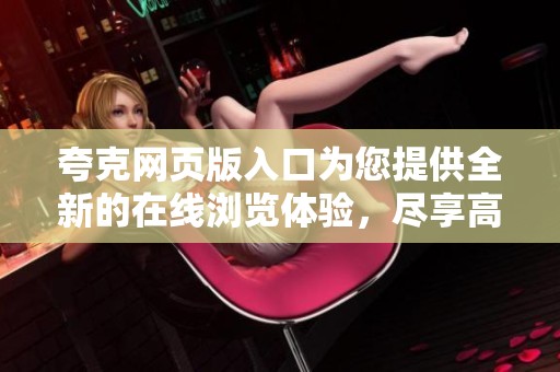 夸克网页版入口为您提供全新的在线浏览体验，尽享高速上网乐趣