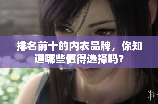 排名前十的内衣品牌，你知道哪些值得选择吗？