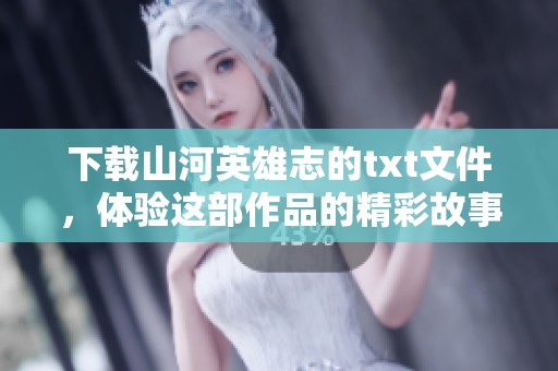 下载山河英雄志的txt文件，体验这部作品的精彩故事和深刻情感