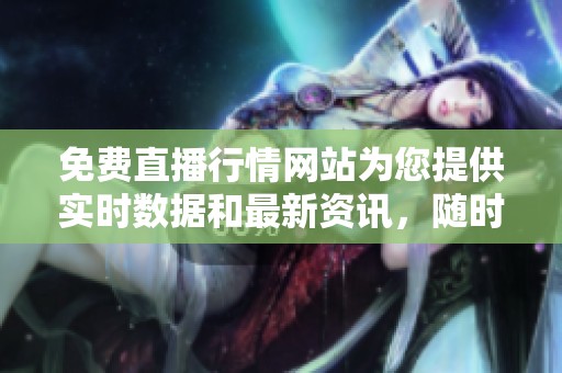 免费直播行情网站为您提供实时数据和最新资讯，随时掌握行情动态！