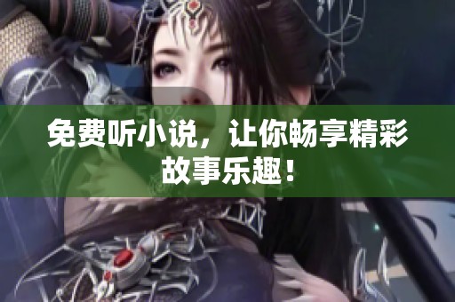 免费听小说，让你畅享精彩故事乐趣！