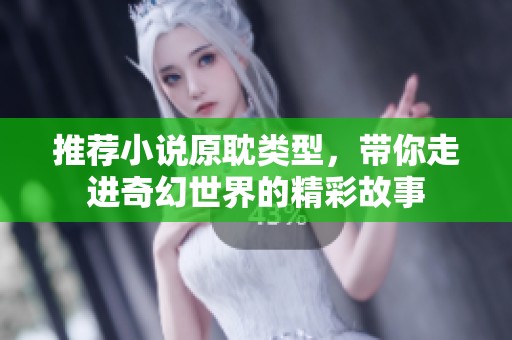推荐小说原耽类型，带你走进奇幻世界的精彩故事