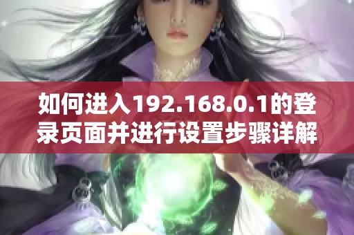 如何进入192.168.0.1的登录页面并进行设置步骤详解
