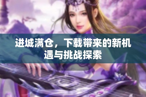 进城满仓，下载带来的新机遇与挑战探索