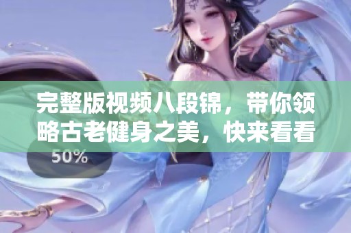 完整版视频八段锦，带你领略古老健身之美，快来看看吧