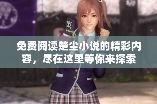 免费阅读楚尘小说的精彩内容，尽在这里等你来探索